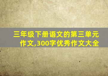 三年级下册语文的第三单元作文,300字优秀作文大全