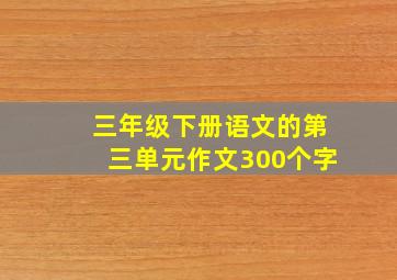 三年级下册语文的第三单元作文300个字