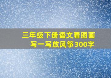 三年级下册语文看图画写一写放风筝300字