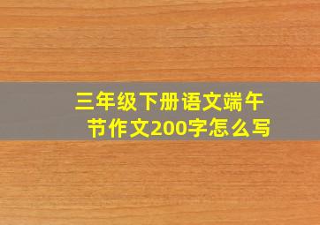 三年级下册语文端午节作文200字怎么写