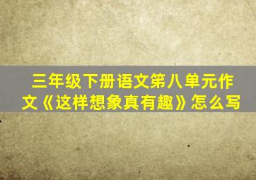 三年级下册语文笫八单元作文《这样想象真有趣》怎么写