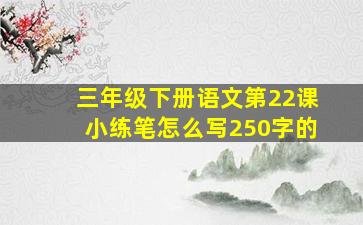 三年级下册语文第22课小练笔怎么写250字的