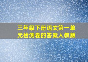 三年级下册语文第一单元检测卷的答案人教版