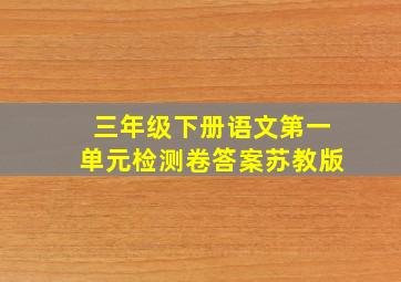 三年级下册语文第一单元检测卷答案苏教版