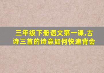 三年级下册语文第一课,古诗三首的诗意如何快速背会