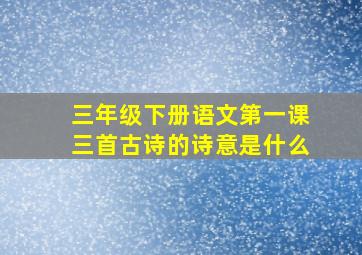 三年级下册语文第一课三首古诗的诗意是什么