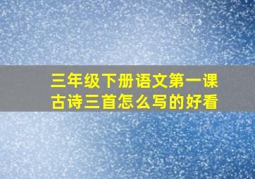 三年级下册语文第一课古诗三首怎么写的好看