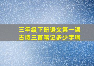 三年级下册语文第一课古诗三首笔记多少字啊