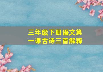 三年级下册语文第一课古诗三首解释