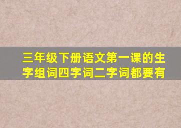 三年级下册语文第一课的生字组词四字词二字词都要有