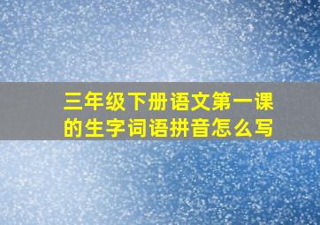 三年级下册语文第一课的生字词语拼音怎么写