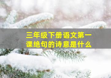 三年级下册语文第一课绝句的诗意是什么