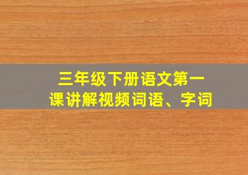 三年级下册语文第一课讲解视频词语、字词