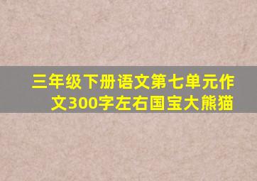 三年级下册语文第七单元作文300字左右国宝大熊猫