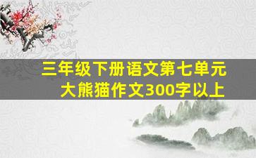 三年级下册语文第七单元大熊猫作文300字以上