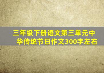 三年级下册语文第三单元中华传统节日作文300字左右