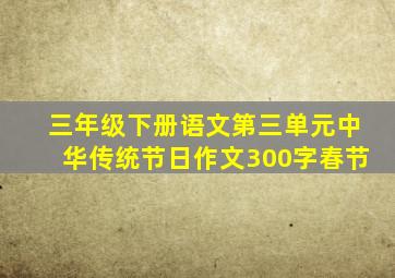 三年级下册语文第三单元中华传统节日作文300字春节