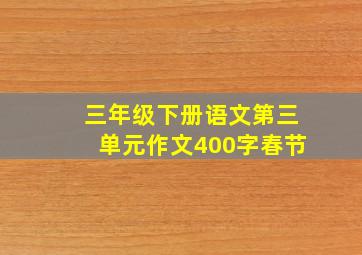 三年级下册语文第三单元作文400字春节