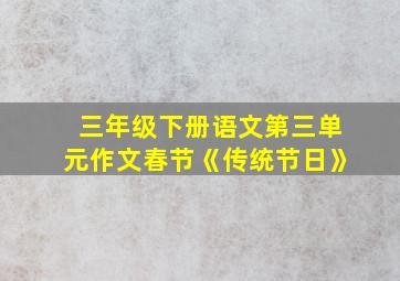 三年级下册语文第三单元作文春节《传统节日》