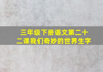 三年级下册语文第二十二课我们奇妙的世界生字