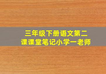 三年级下册语文第二课课堂笔记小学一老师