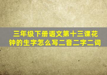 三年级下册语文第十三课花钟的生字怎么写二音二字二词