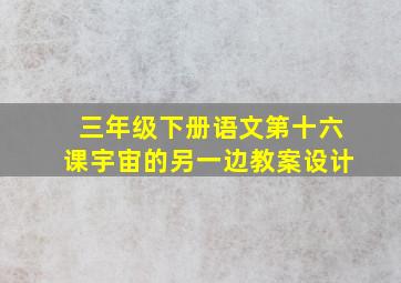 三年级下册语文第十六课宇宙的另一边教案设计