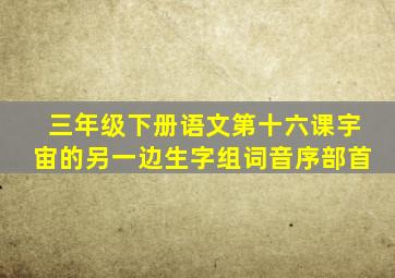 三年级下册语文第十六课宇宙的另一边生字组词音序部首