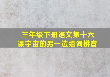 三年级下册语文第十六课宇宙的另一边组词拼音