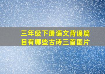 三年级下册语文背诵篇目有哪些古诗三首图片