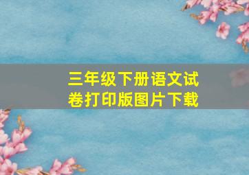 三年级下册语文试卷打印版图片下载