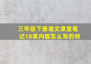 三年级下册语文课堂笔记18课内容怎么写的呀