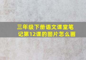 三年级下册语文课堂笔记第12课的图片怎么画