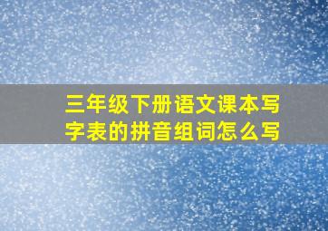 三年级下册语文课本写字表的拼音组词怎么写