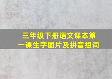 三年级下册语文课本第一课生字图片及拼音组词