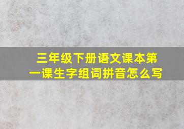 三年级下册语文课本第一课生字组词拼音怎么写