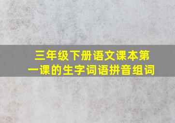 三年级下册语文课本第一课的生字词语拼音组词