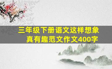 三年级下册语文这样想象真有趣范文作文400字