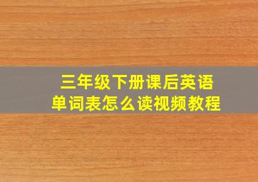 三年级下册课后英语单词表怎么读视频教程