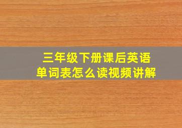 三年级下册课后英语单词表怎么读视频讲解