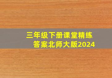 三年级下册课堂精练答案北师大版2024