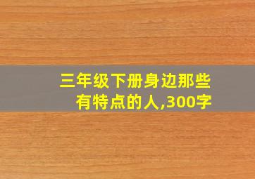 三年级下册身边那些有特点的人,300字