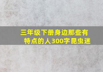 三年级下册身边那些有特点的人300字昆虫迷