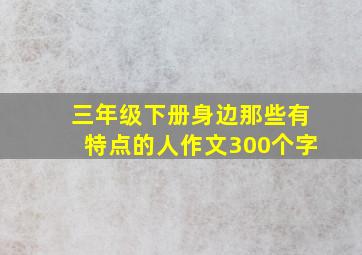 三年级下册身边那些有特点的人作文300个字