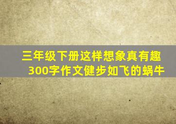 三年级下册这样想象真有趣300字作文健步如飞的蜗牛