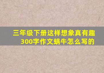 三年级下册这样想象真有趣300字作文蜗牛怎么写的