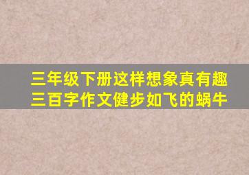 三年级下册这样想象真有趣三百字作文健步如飞的蜗牛