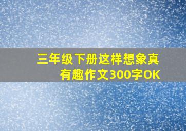 三年级下册这样想象真有趣作文300字OK