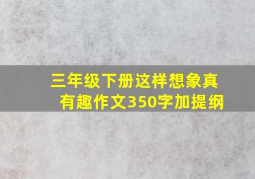 三年级下册这样想象真有趣作文350字加提纲