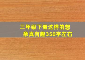 三年级下册这样的想象真有趣350字左右